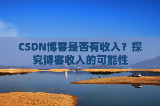 CSDN博客是否有收入？探究博客收入的可能性