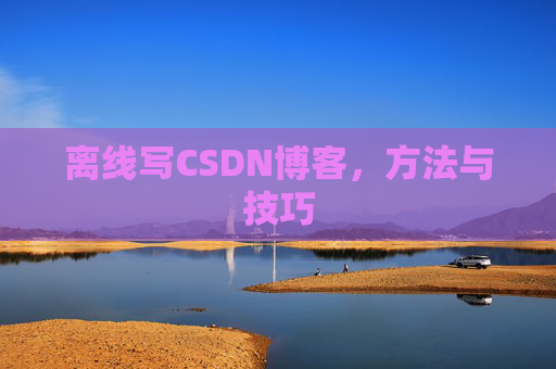 离线写CSDN博客，方法与技巧